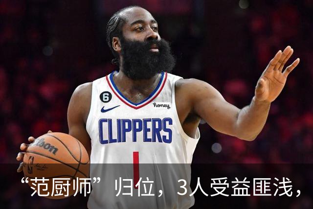 “范厨师”归位，3人受益匪浅，火箭新赛季大有可为