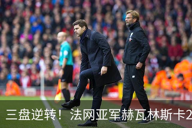 三盘逆转！法网亚军赫瓦林斯卡2-1击退武网黑马，首夺巡回赛冠军