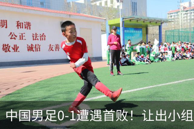 中国男足0-1遭遇首败！让出小组榜首+无缘提前出线，最新形势有变