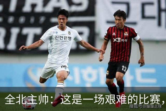 全北主帅：这是一场艰难的比赛，拿到1分对我来说可以接受