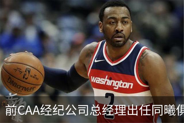 前CAA经纪公司总经理出任同曦俱乐部总经理
