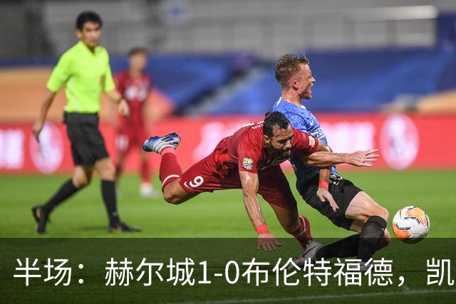 半场：赫尔城1-0布伦特福德，凯莱赫低级失误，麦克布涅点射