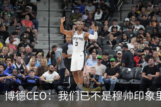 博德CEO：我们已不是穆帅印象里的球队，当年他都不愿在这训练