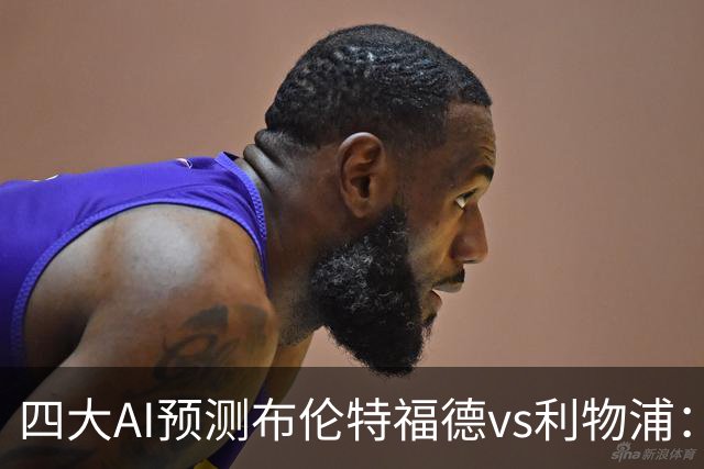 四大AI预测布伦特福德vs利物浦：四家一致看好红军客胜