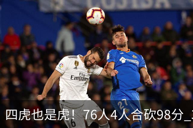 四虎也是虎！76人4人合砍98分 3人26+大帝三双VJ两双