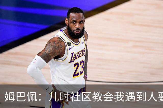 姆巴佩：儿时社区教会我遇到人要逐一握手，而不是只握熟人手