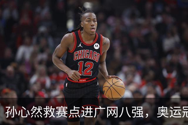 孙心然救赛点进广网八强，奥运冠军普伊格点出萨巴频繁崩盘原因