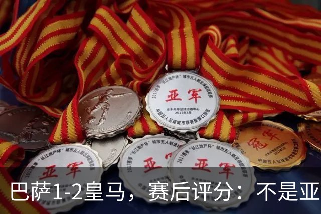 巴萨1-2皇马，赛后评分：不是亚马尔第一，皇马10号第一