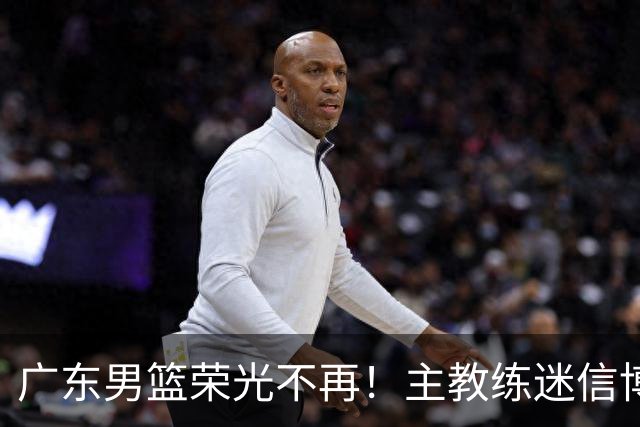 广东男篮荣光不再！主教练迷信博日奇，徐杰胡明轩状态下滑，内线成软肋
