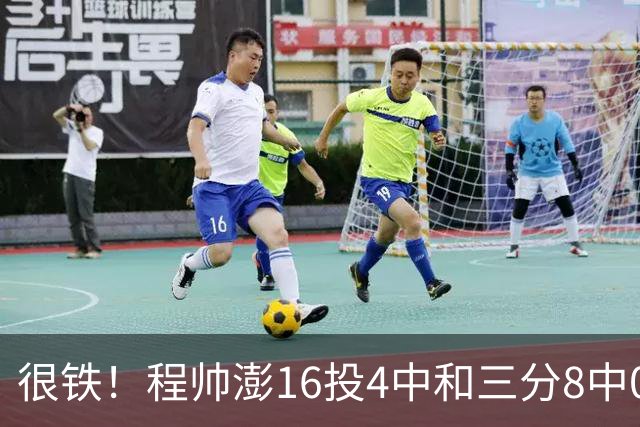 很铁！程帅澎16投4中&三分8中0得到15分6板4助