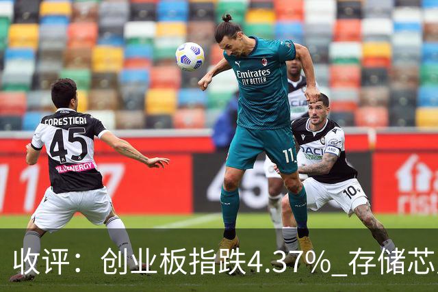 收评：创业板指跌4.37% 存储芯片板块午后异动拉升