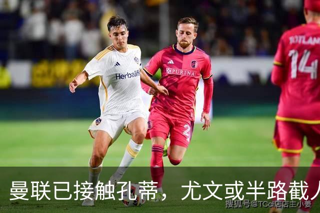 曼联已接触孔蒂，尤文或半路截人
