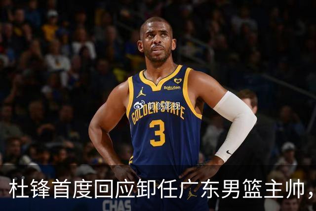 杜锋首度回应卸任广东男篮主帅，还主动提及杨鸣，球迷释怀了！