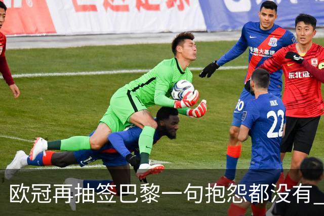 欧冠再抽签巴黎一句抱怨都没有 法媒：真耻辱！