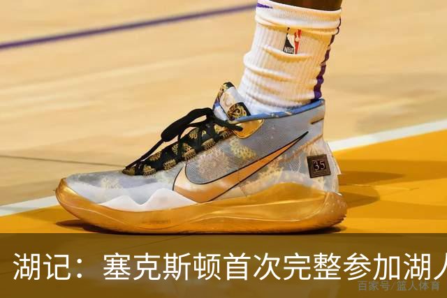湖记：塞克斯顿首次完整参加湖人训练 暂未获准出战揭幕战