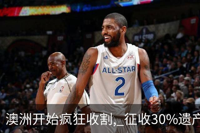 澳洲开始疯狂收割, 征收30%遗产税! 数百万人受影响, 专家发出警告: 这件事必须做