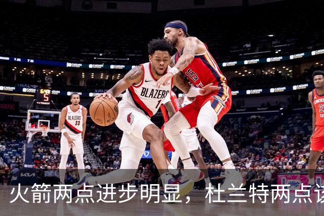 火箭两点进步明显，杜兰特两点该批！范弗利特真该夸，乌度卡太固执