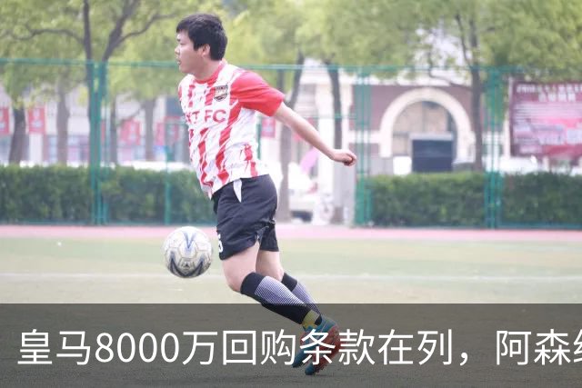 皇马8000万回购条款在列，阿森纳曼联切尔西争1亿新星