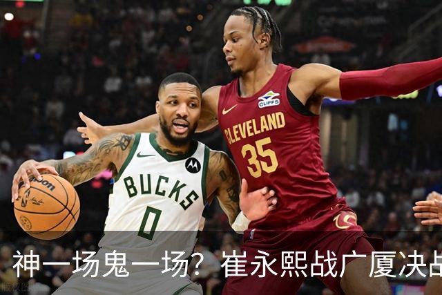 神一场鬼一场？崔永熙战广厦决战连得13分 对阵宁波6中1仅得2分