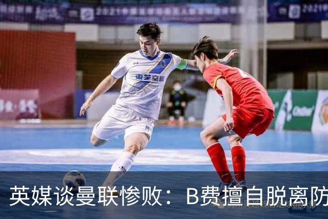 英媒谈曼联惨败：B费擅自脱离防线去逼抢 没遵守卡里克战术