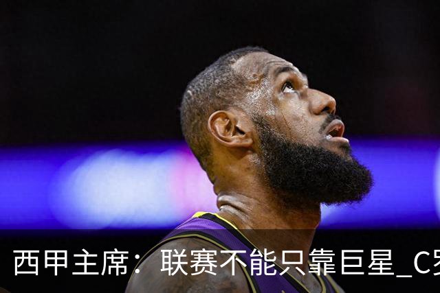 西甲主席：联赛不能只靠巨星 C罗去尤文意甲反而衰落