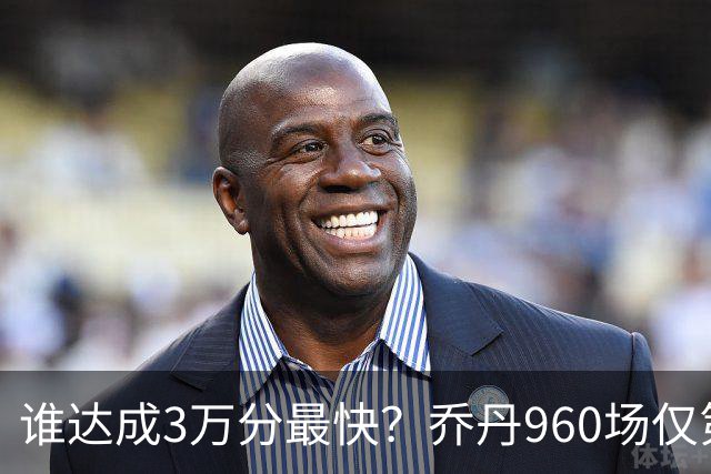 谁达成3万分最快？乔丹960场仅第二，科比1180场不进前五，第一是谁？
