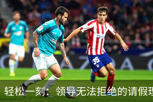 轻松一刻：领导无法拒绝的请假理由~