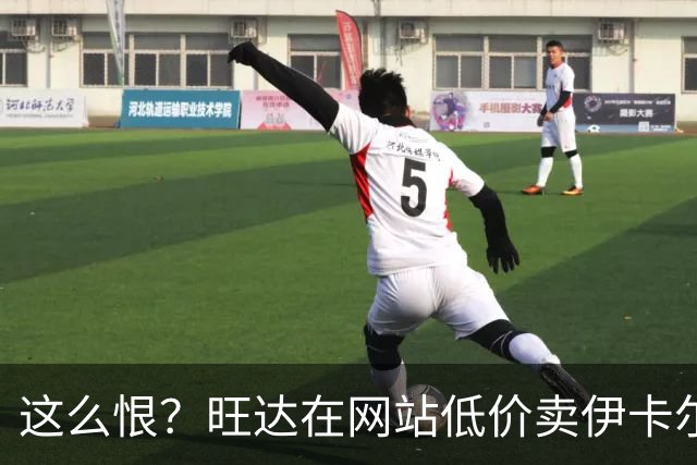 这么恨？旺达在网站低价卖伊卡尔迪穿过的阿根廷球衣，定价仅88元