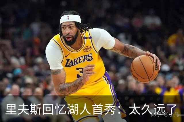 里夫斯回忆湖人首秀：太久远了 感觉我好像已经在这里待了20年