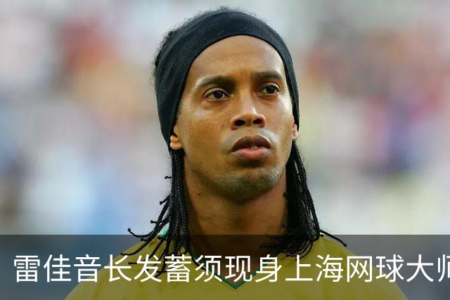 雷佳音长发蓄须现身上海网球大师赛 造型变化引发网友讨论