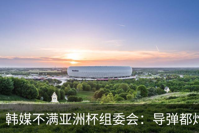韩媒不满亚洲杯组委会：导弹都炸机场了 还按计划办赛？
