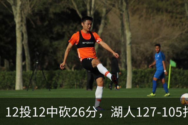 12投12中砍26分，湖人127-105打崩勇士