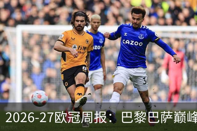 2026-27欧冠周报：巴黎巴萨巅峰对决，皇马利物浦强势领跑