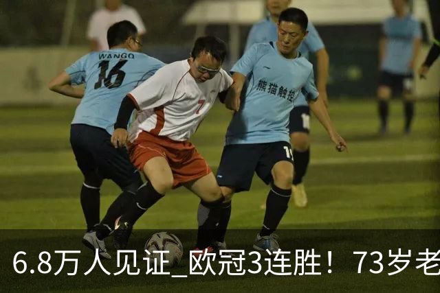 6.8万人见证 欧冠3连胜！73岁老帅带队狂飙 奖金5010万欧元