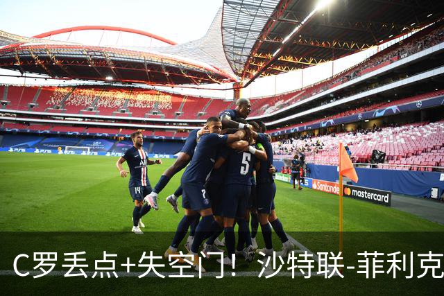 C罗丢点+失空门！沙特联-菲利克斯破门 利雅得胜利1-0胜