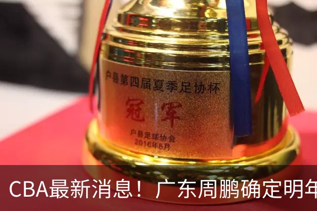 CBA最新消息！广东周鹏确定明年退役，山东欲更换外援，北京外援复出