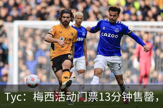 Tyc：梅西活动门票13分钟售罄，线上排队人数一度超过1.6万人